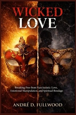 Wicked Love: Breaking Free from Narcissistic Love, Emotional Manipulation, and Spiritual Bondage by Fullwood, André
