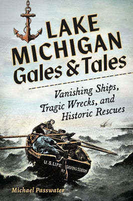 Lake Michigan Gales and Tales: Vanishing Ships, Tragic Wrecks and Historic Rescues by Passwater, Michael