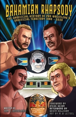 Bahamian Rhapsody: The Unofficial History of Pro Wrestling's Unofficial Territory, 1960 - 2020 by Keirn, Steve