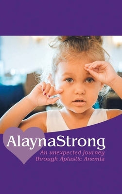 Alaynastrong: An Unexpected Journey Through Aplastic Anemia by Numbers, Ashley