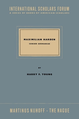 Maximillian Harden: Censor Germaniae the Critic in Opposition from Bismarck to the Rise of Nazism by Young, Harry F.