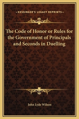 The Code of Honor or Rules for the Government of Principals and Seconds in Duelling by Wilson, John Lyde