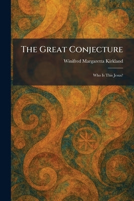 The Great Conjecture: Who Is This Jesus? by Kirkland, Winifred Margaretta