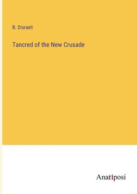 Tancred of the New Crusade by Disraeli, B.