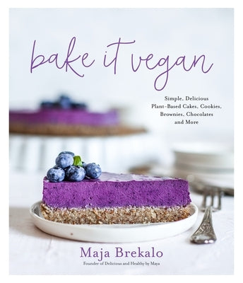 Bake It Vegan: Simple, Delicious Plant-Based Cakes, Cookies, Brownies, Chocolates and More by Brekalo, Maja