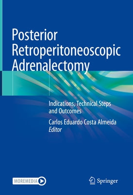 Posterior Retroperitoneoscopic Adrenalectomy: Indications, Technical Steps and Outcomes by Eduardo Costa Almeida, Carlos