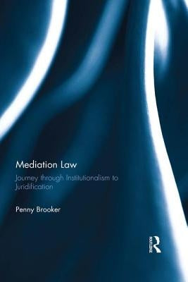 Mediation Law: Journey Through Institutionalism to Juridification by Brooker, Penny