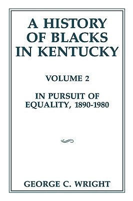 A History of Blacks in Kentucky: In Pursuit of Equality, 1890-1980 Volume 2 by Wright, George C.