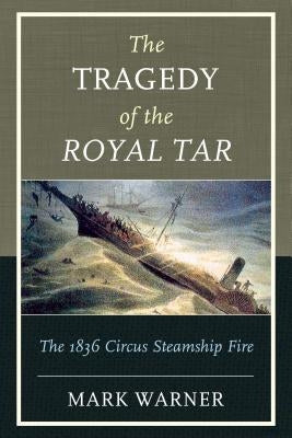 The Tragedy of the Royal Tar: The 1836 Circus Steamship Fire by Warner, Mark