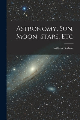 Astronomy, Sun, Moon, Stars, Etc by Durham, William