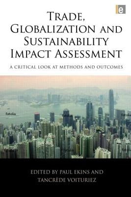 Trade, Globalization and Sustainability Impact Assessment: A Critical Look at Methods and Outcomes by Ekins, Paul