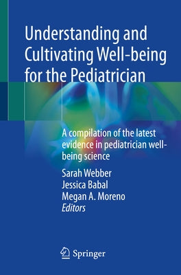 Understanding and Cultivating Well-Being for the Pediatrician: A Compilation of the Latest Evidence in Pediatrician Well-Being Science by Webber, Sarah