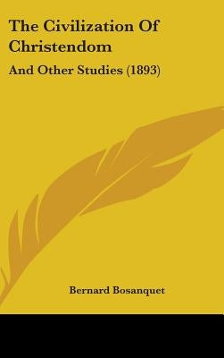 The Civilization Of Christendom: And Other Studies (1893) by Bosanquet, Bernard