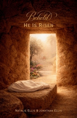 Behold He Is Risen: A Scriptural Account of the Atonement & Resurrection of Jesus Christ by Ellis, Jonathan