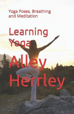 Learning Yoga: Yoga Poses, Breathing and Meditation by Herrley, Alley