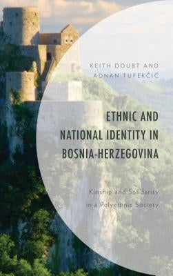 Ethnic and National Identity in Bosnia-Herzegovina: Kinship and Solidarity in a Polyethnic Society by Doubt, Keith
