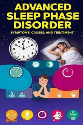 Advanced Sleep Phase Disorder - Symptoms, Causes, and Treatment: Advanced sleep phase disorder can cause your natural circadian rhythm to occur earlie by Evalina, Recardim Smith