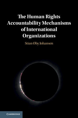 The Human Rights Accountability Mechanisms of International Organizations by Johansen, Stian Øby