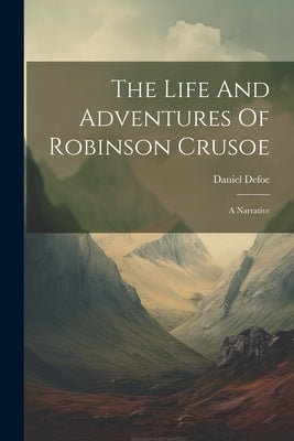 The Life And Adventures Of Robinson Crusoe: A Narrative by Defoe, Daniel