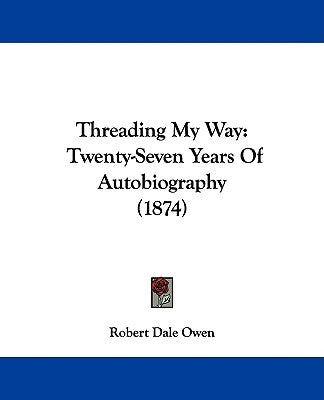 Threading My Way: Twenty-Seven Years of Autobiography (1874) by Owen, Robert Dale