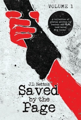 Saved by the Page - Volume I: A collection of stories written by readers who have been saved by books. by Netto, J. D.
