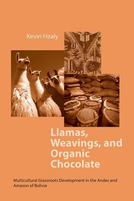 Llamas Weavings Organic Chocolate: Multicultural Grassroots Development in the Andes and Amazon Of/Bolivia by Healy, Kevin