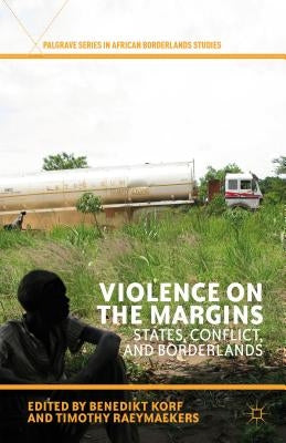 Violence on the Margins: States, Conflict, and Borderlands by Korf, B.