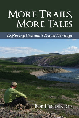 More Trails, More Tales: Exploring Canada's Travel Heritage by Henderson, Bob