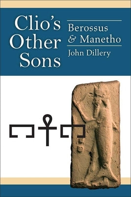 Clio's Other Sons: Berossus and Manetho by Dillery, John D.