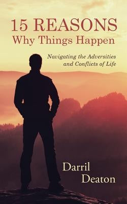 15 Reasons Why Things Happen: Navigating the Adversities and Conflicts of Life by Deaton, Darril
