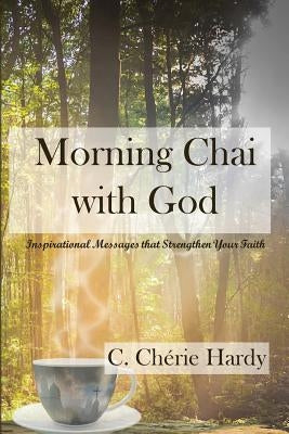 Morning Chai with God: Inspirational Messages that Strengthen Your Faith by Hardy, C. Cherie