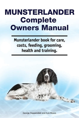 Munsterlander Complete Owners Manual. Munsterlander book for care, costs, feeding, grooming, health and training. by Moore, Asia