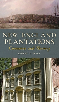 New England Plantations: Commerce and Slavery by Geake, Robert a.
