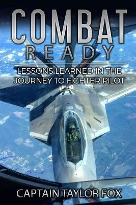 Combat Ready: Lessons Learned in the Journey to Fighter Pilot by Fox, Taylor