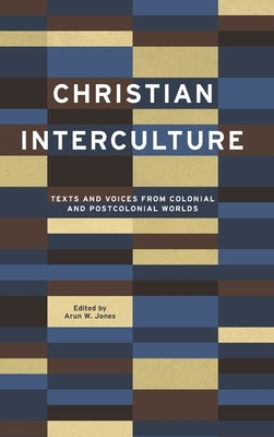 Christian Interculture: Texts and Voices from Colonial and Postcolonial Worlds by Jones, Arun W.