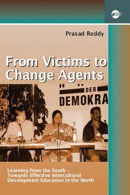From Victims to Change Agents: Learning from the South-Towards Effective Intercultural Development Education in the North by Reddy, Prasad