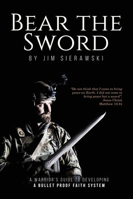 Bear the Sword: A Warrior's Guide to Building a Bulletproof Faith System by Sierawski, Jim