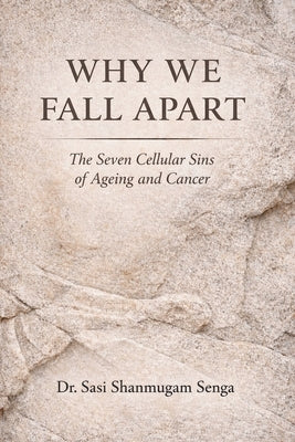 Why We Fall Apart: The Seven Cellular Sins Behind Ageing and Cancer by Shanmugam Senga, Sasi