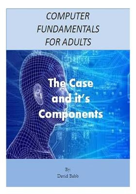 Computer Fundamentals for Adults: The Case and the Components by Babb, David E.