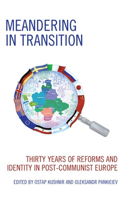 Meandering in Transition: Thirty Years of Reforms and Identity in Post-Communist Europe by Kushnir, Ostap