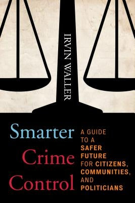 Smarter Crime Control: A Guide to a Safer Future for Citizens, Communities, and Politicians by Waller, Irvin
