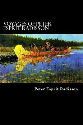 Voyages of Peter Esprit Radisson: An Account of his Travels and Experiences among the North American Indians from 1652 to 1684 by Struik, Alex