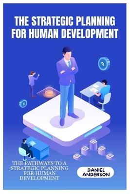 The Strategic Planning for Human Development: The Pathways to a Strategic Planning for Human Development by Anderson, Daniel