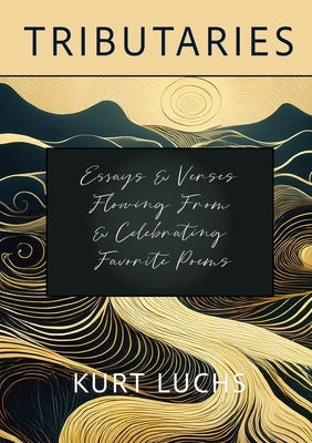 Tributaries: Essays & Verses Flowing From & Celebrating Favorite Poems by Luchs, Kurt