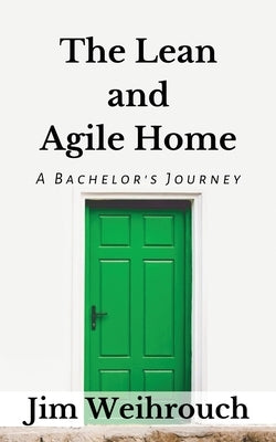 The Lean and Agile Home: A Bachelor's Journey by Weihrouch, Jim