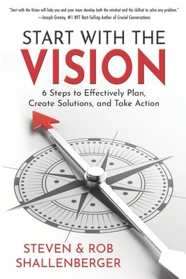Start with the Vision: Six Steps to Effectively Plan, Create Solutions, and Take Action by Shallenberger, Rob