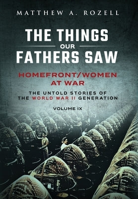 Homefront/Women at War: The Things Our Fathers Saw-Volume IX by Rozell, Matthew a.