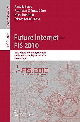 Future Internet - FIS 2010: Third Future Internet Symposium, Berlin, Germany, September 20-22, 2010, Proceedings by Berre, Arne J.