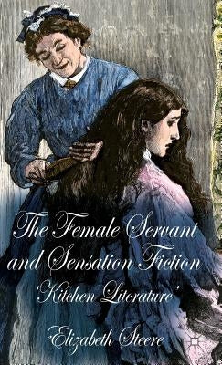 The Female Servant and Sensation Fiction: 'Kitchen Literature' by Steere, E.