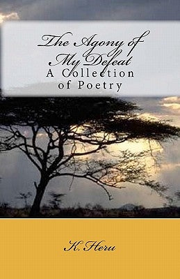 The Agony of My Defeat: A Collection of Poetry by Heru, K.